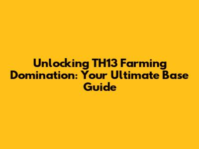 Unlocking TH13 Farming Domination: Your Ultimate Base Guide