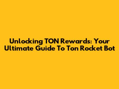 Unlocking TON Rewards: Your Ultimate Guide To Ton Rocket Bot