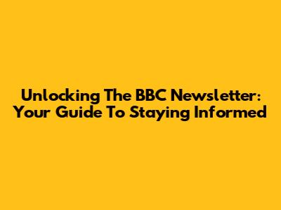 Unlocking The BBC Newsletter: Your Guide To Staying Informed