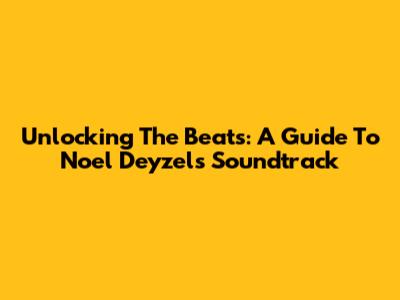 Unlocking The Beats: A Guide To Noel Deyzel's Soundtrack