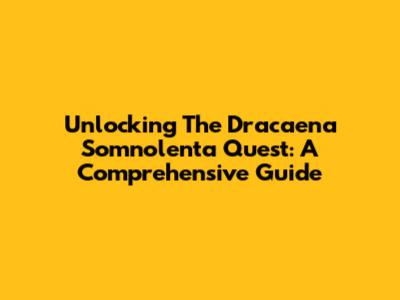 Unlocking The Dracaena Somnolenta Quest: A Comprehensive Guide