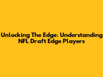 Unlocking The Edge: Understanding NFL Draft Edge Players