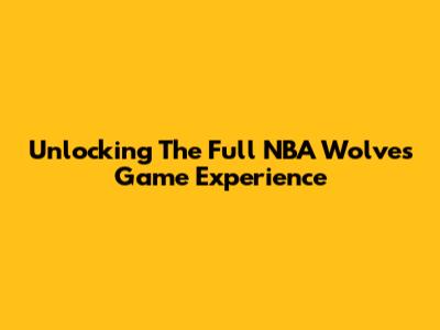 Unlocking The Full NBA Wolves Game Experience