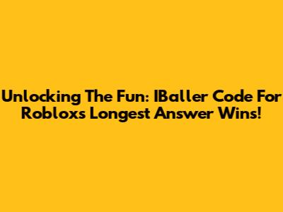 Unlocking The Fun: IBaller Code For Roblox's Longest Answer Wins!