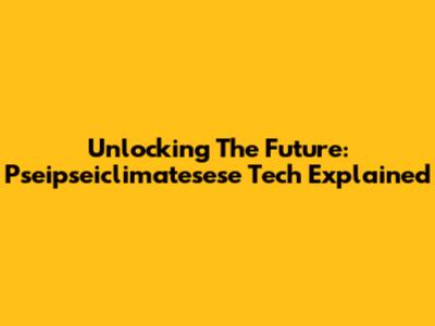 Unlocking The Future: Pseipseiclimatesese Tech Explained