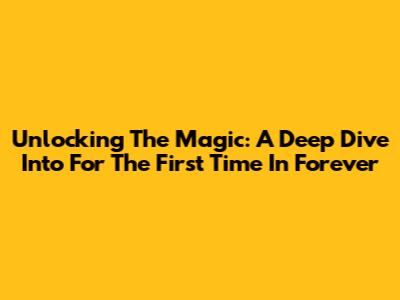 Unlocking The Magic: A Deep Dive Into 'For The First Time In Forever'