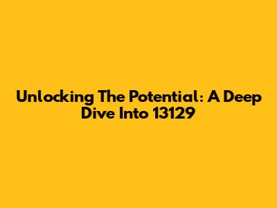 Unlocking The Potential: A Deep Dive Into 13129