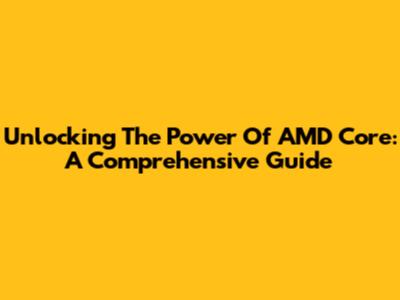 Unlocking The Power Of AMD Core: A Comprehensive Guide