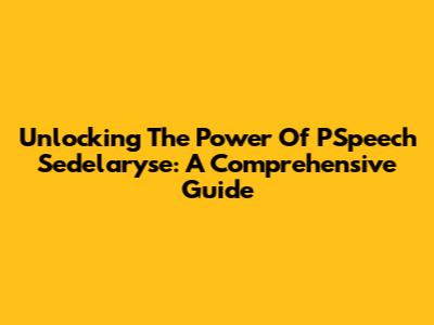 Unlocking The Power Of PSpeech Sedelaryse: A Comprehensive Guide