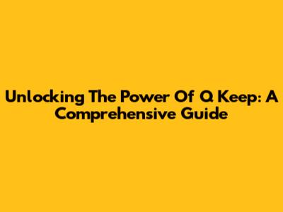 Unlocking The Power Of Q Keep: A Comprehensive Guide
