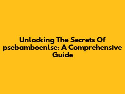 Unlocking The Secrets Of 'psebamboenlse': A Comprehensive Guide