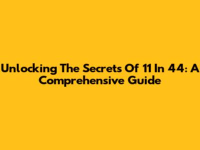 Unlocking The Secrets Of 11 In 44: A Comprehensive Guide