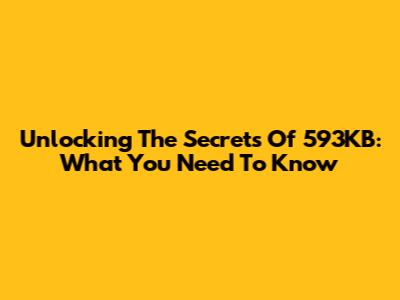 Unlocking The Secrets Of 593KB: What You Need To Know