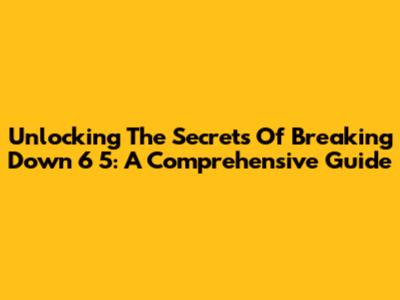 Unlocking The Secrets Of Breaking Down 6 5: A Comprehensive Guide