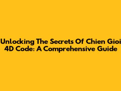 Unlocking The Secrets Of Chien Gioi 4D Code: A Comprehensive Guide