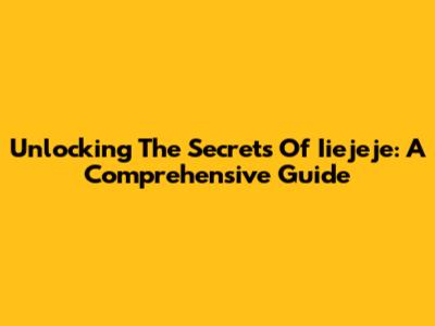 Unlocking The Secrets Of Iiejeje: A Comprehensive Guide