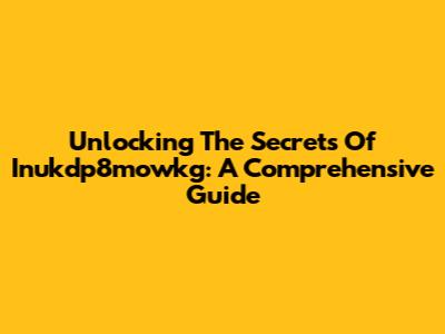 Unlocking The Secrets Of Inukdp8mowkg: A Comprehensive Guide