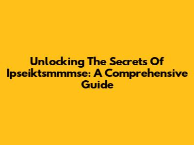 Unlocking The Secrets Of Ipseiktsmmmse: A Comprehensive Guide