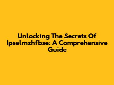 Unlocking The Secrets Of Ipselmzhfbse: A Comprehensive Guide