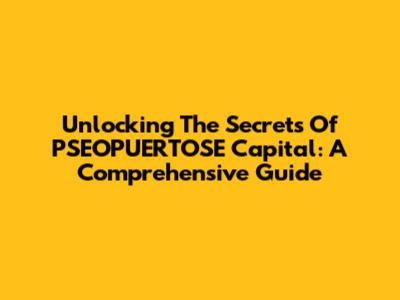 Unlocking The Secrets Of PSEOPUERTOSE Capital: A Comprehensive Guide