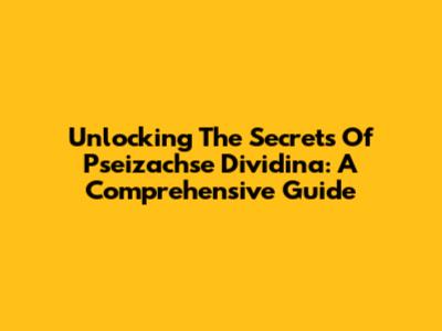 Unlocking The Secrets Of Pseizachse Dividina: A Comprehensive Guide
