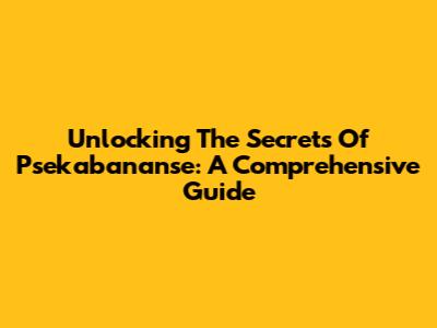 Unlocking The Secrets Of Psekabananse: A Comprehensive Guide