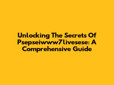 Unlocking The Secrets Of Psepseiwww7livesese: A Comprehensive Guide