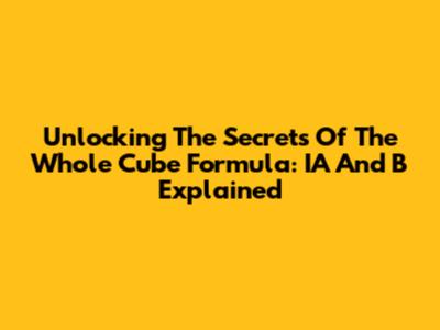 Unlocking The Secrets Of The Whole Cube Formula: IA And B Explained