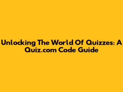 Unlocking The World Of Quizzes: A Quiz.com Code Guide