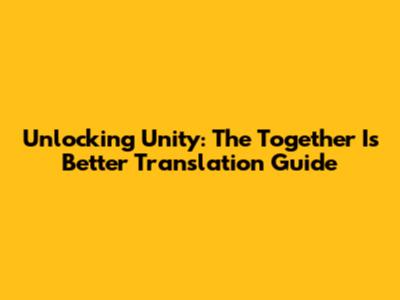 Unlocking Unity: The 'Together Is Better' Translation Guide