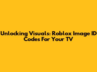 Unlocking Visuals: Roblox Image ID Codes For Your TV