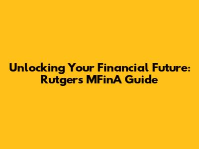 Unlocking Your Financial Future: Rutgers MFinA Guide