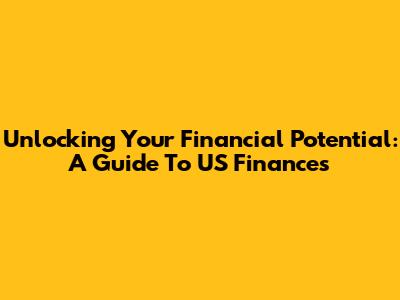 Unlocking Your Financial Potential: A Guide To US Finances