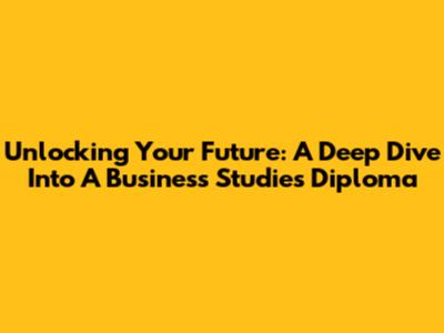 Unlocking Your Future: A Deep Dive Into A Business Studies Diploma