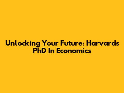 Unlocking Your Future: Harvard's PhD In Economics