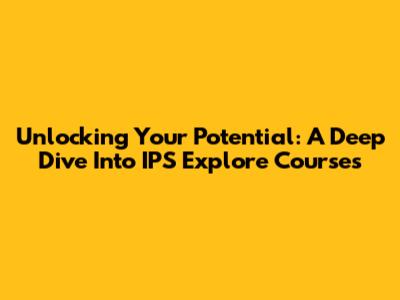 Unlocking Your Potential: A Deep Dive Into IPS Explore Courses