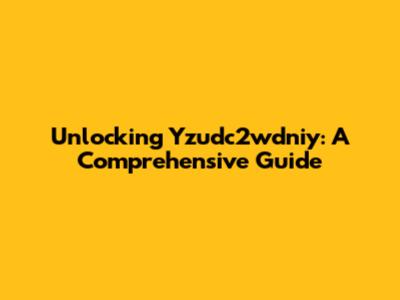 Unlocking Yzudc2wdniy: A Comprehensive Guide