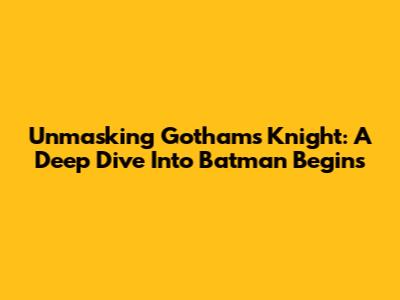 Unmasking Gotham's Knight: A Deep Dive Into Batman Begins