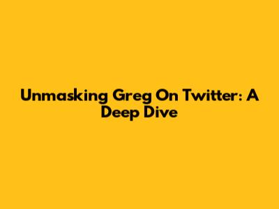 Unmasking Greg On Twitter: A Deep Dive