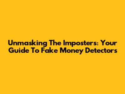 Unmasking The Imposters: Your Guide To Fake Money Detectors