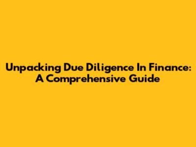 Unpacking Due Diligence In Finance: A Comprehensive Guide