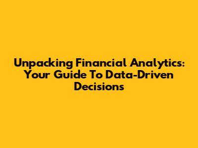 Unpacking Financial Analytics: Your Guide To Data-Driven Decisions