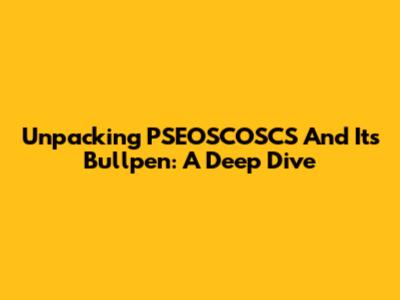 Unpacking PSEOSCOSCS And Its Bullpen: A Deep Dive