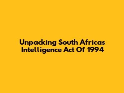 Unpacking South Africa's Intelligence Act Of 1994