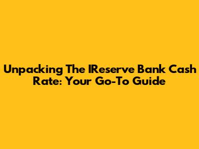 Unpacking The IReserve Bank Cash Rate: Your Go-To Guide