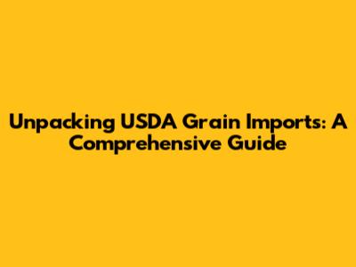 Unpacking USDA Grain Imports: A Comprehensive Guide