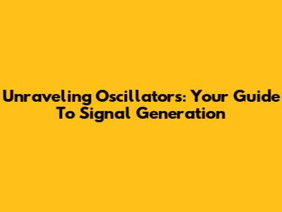 Unraveling Oscillators: Your Guide To Signal Generation