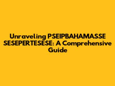 Unraveling PSEIPBAHAMASSE SESEPERTESESE: A Comprehensive Guide