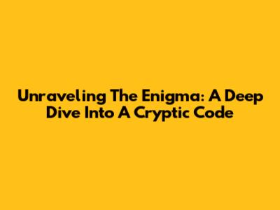 Unraveling The Enigma: A Deep Dive Into A Cryptic Code