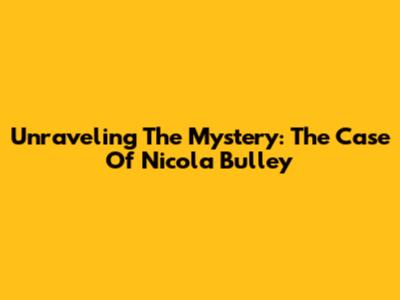 Unraveling The Mystery: The Case Of Nicola Bulley